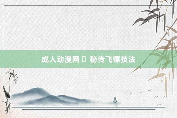 成人动漫网 ​秘传飞镖技法