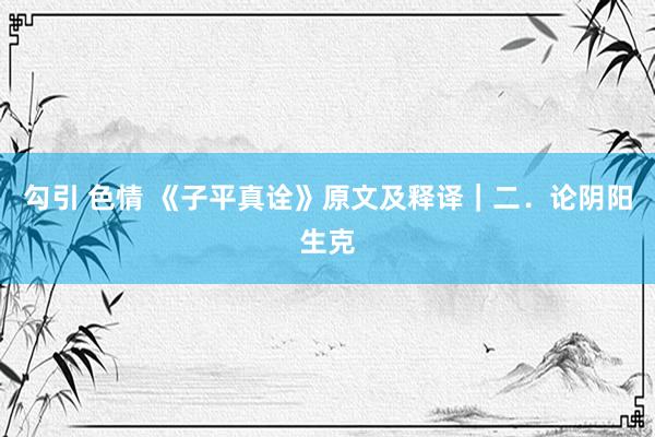 勾引 色情 《子平真诠》原文及释译｜二．论阴阳生克