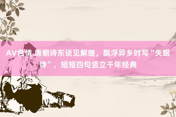AV色情 唐朝诗东谈见解继，飘浮异乡时写“失眠诗”，短短四句竖立千年经典