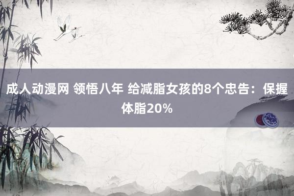 成人动漫网 领悟八年 给减脂女孩的8个忠告:保握体脂20%