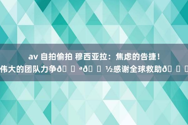 av 自拍偷拍 穆西亚拉：焦虑的告捷！伟大的团队力争💪🏽感谢全球救助🙏