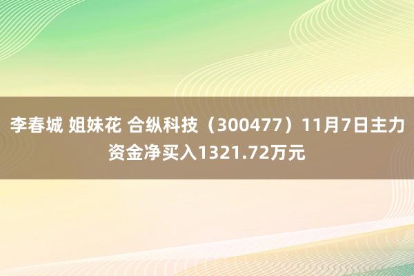 李春城 姐妹花 合纵科技（300477）11月7日主力资金净买入1321.72万元
