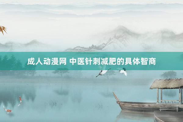 成人动漫网 中医针刺减肥的具体智商