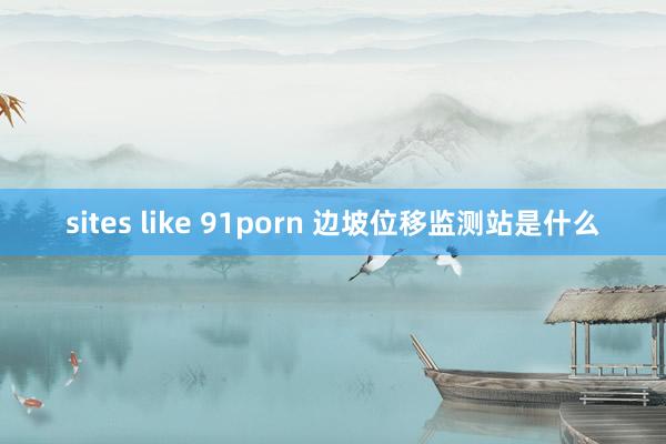 sites like 91porn 边坡位移监测站是什么