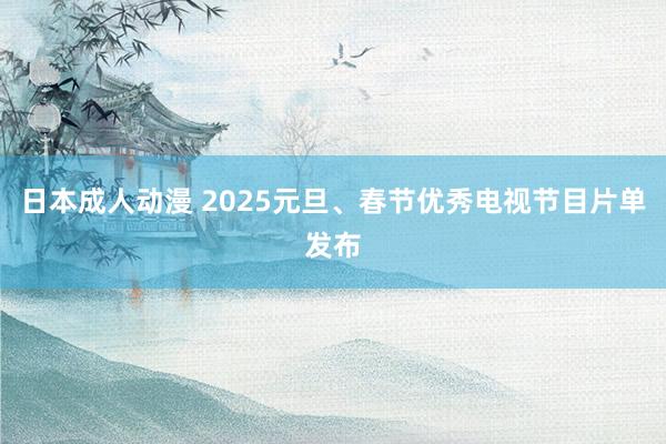 日本成人动漫 2025元旦、春节优秀电视节目片单发布