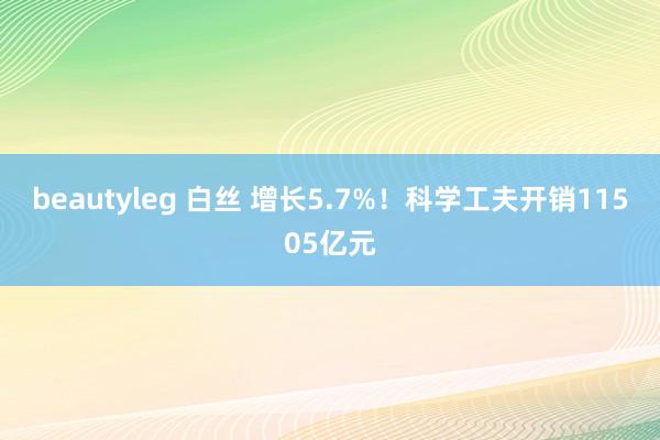 beautyleg 白丝 增长5.7%！科学工夫开销11505亿元