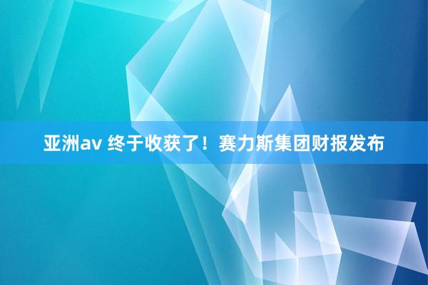 亚洲av 终于收获了！赛力斯集团财报发布
