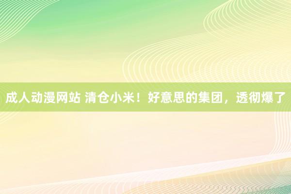 成人动漫网站 清仓小米！好意思的集团，透彻爆了