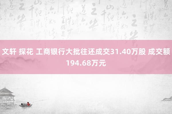 文轩 探花 工商银行大批往还成交31.40万股 成交额194.68万元
