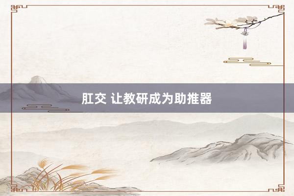 肛交 让教研成为助推器